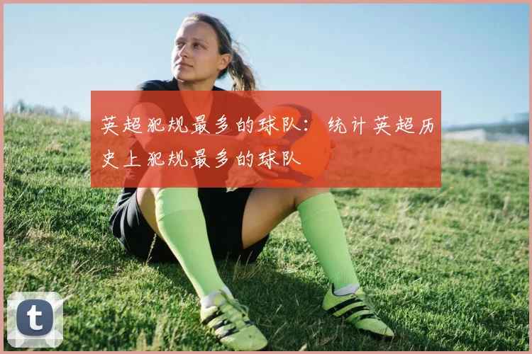 英超犯规最多的球队:统计英超历史上犯规最多的球队