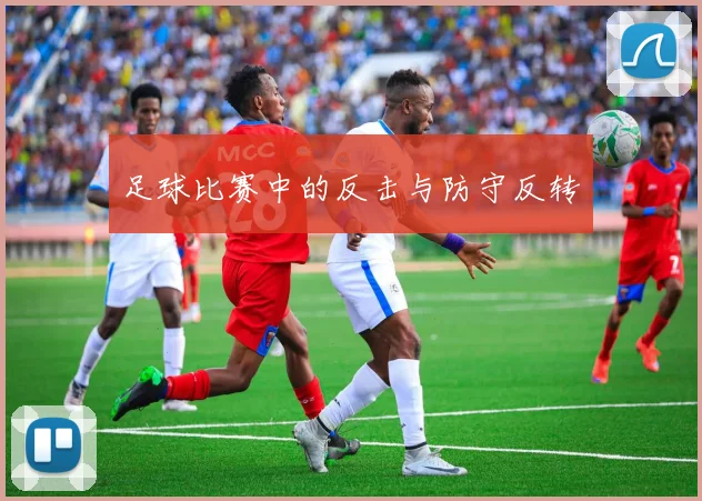 足球比赛中的反击与防守反转